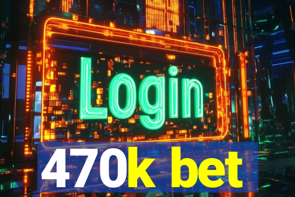 470k bet